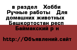  в раздел : Хобби. Ручные работы » Для домашних животных . Башкортостан респ.,Баймакский р-н